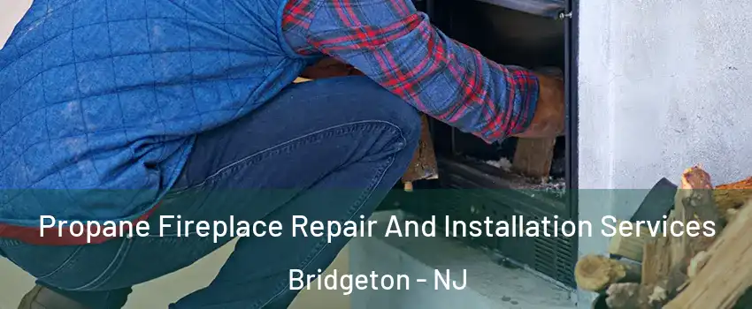  Propane Fireplace Repair And Installation Services Bridgeton - NJ