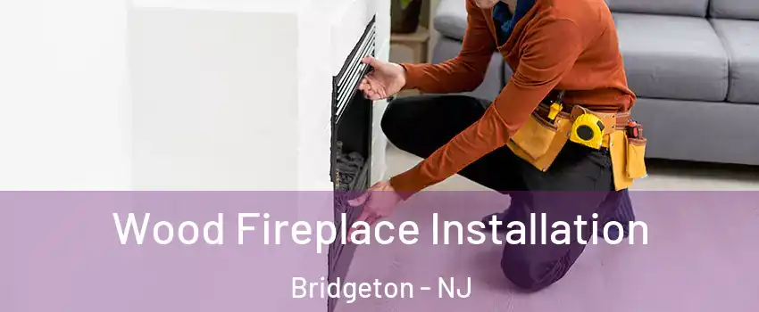 Wood Fireplace Installation Bridgeton - NJ