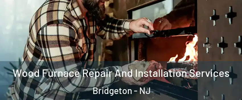  Wood Furnace Repair And Installation Services Bridgeton - NJ